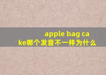 apple bag cake哪个发音不一样为什么